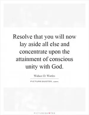 Resolve that you will now lay aside all else and concentrate upon the attainment of conscious unity with God Picture Quote #1