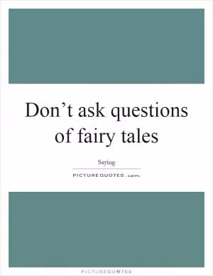 Don’t ask questions of fairy tales Picture Quote #1