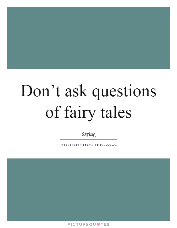 Don't ask questions of fairy tales Picture Quote #1