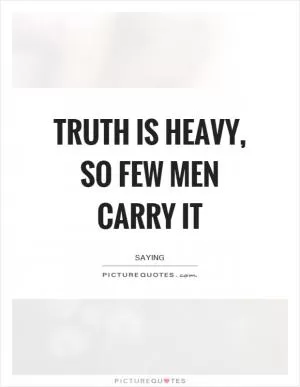 Truth is heavy, so few men carry it Picture Quote #1