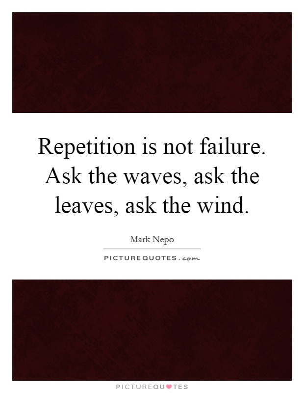 Repetition is not failure. Ask the waves, ask the leaves, ask the wind Picture Quote #1