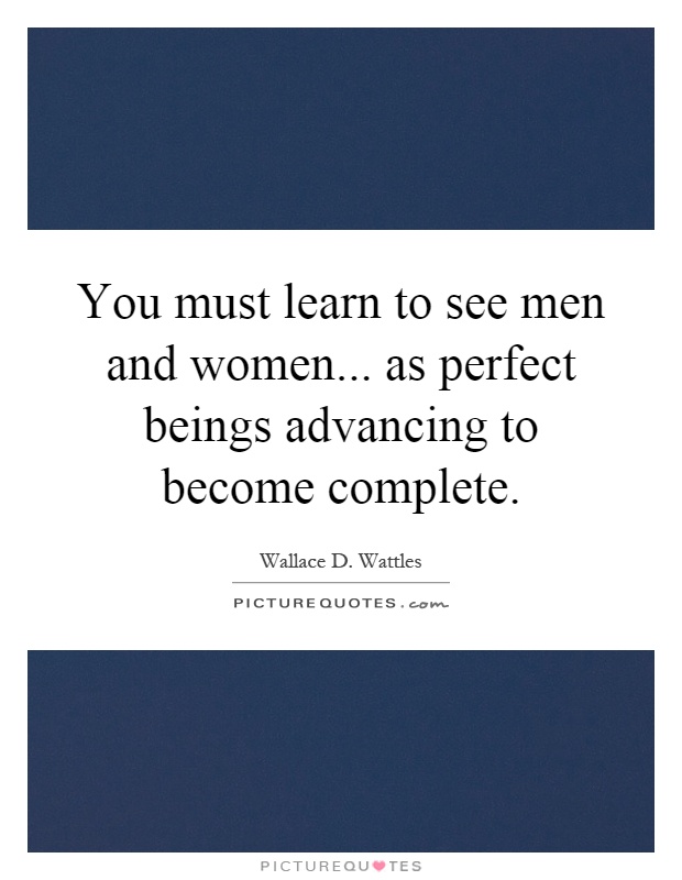 You must learn to see men and women... as perfect beings advancing to become complete Picture Quote #1