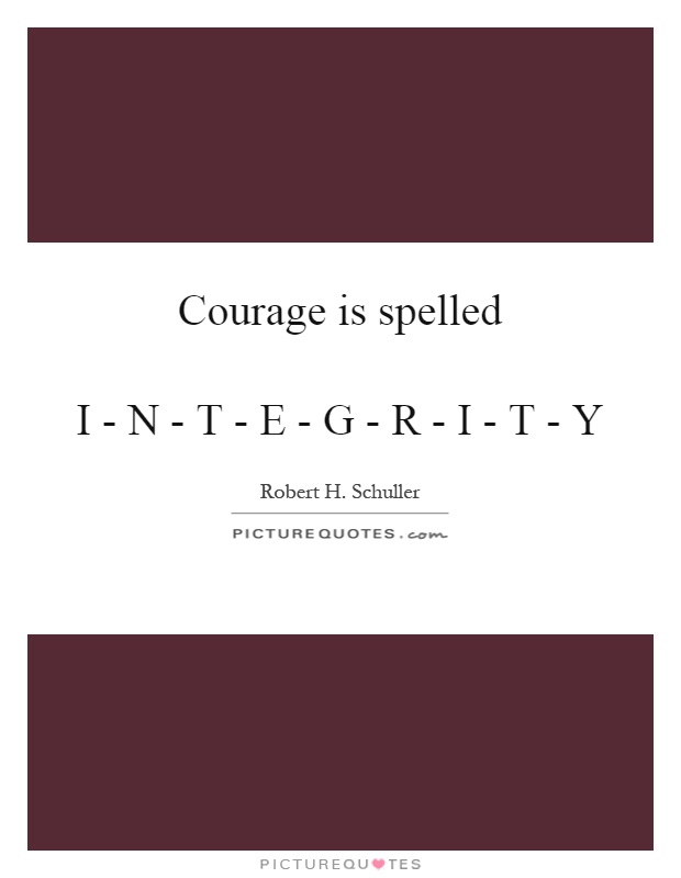 Courage is spelled   I - N - T - E - G - R - I - T - Y Picture Quote #1