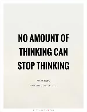 No amount of thinking can stop thinking Picture Quote #1
