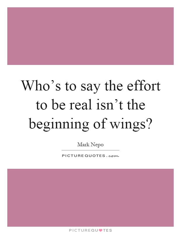 Who's to say the effort to be real isn't the beginning of wings? Picture Quote #1