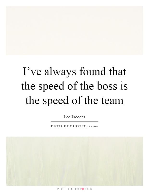 I've always found that the speed of the boss is the speed of the team Picture Quote #1