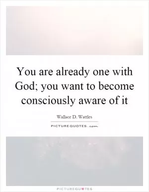 You are already one with God; you want to become consciously aware of it Picture Quote #1