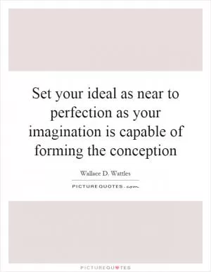 Set your ideal as near to perfection as your imagination is capable of forming the conception Picture Quote #1