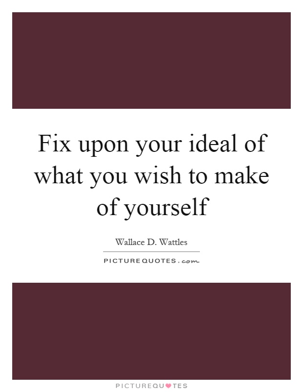 Fix upon your ideal of what you wish to make of yourself Picture Quote #1