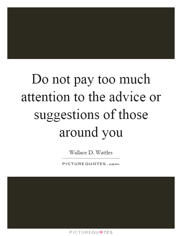 Do not pay too much attention to the advice or suggestions of those around you Picture Quote #1