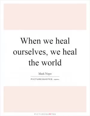 When we heal ourselves, we heal the world Picture Quote #1