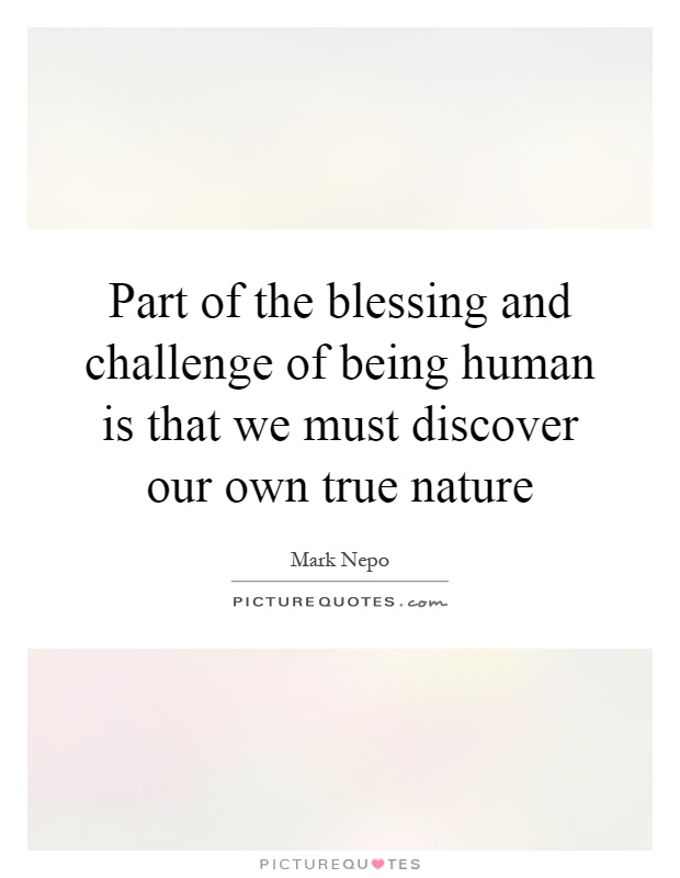 Part of the blessing and challenge of being human is that we must discover our own true nature Picture Quote #1