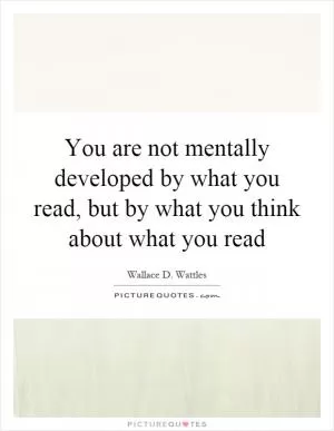 You are not mentally developed by what you read, but by what you think about what you read Picture Quote #1