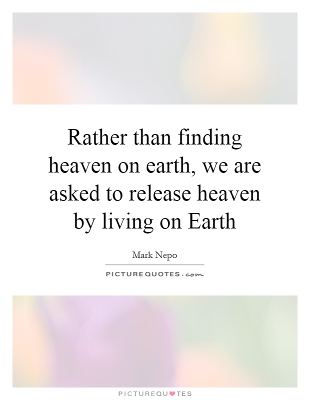 Rather than finding heaven on earth, we are asked to release heaven by living on Earth Picture Quote #1
