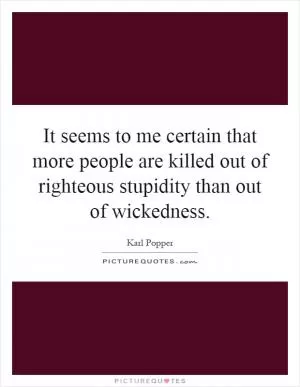 It seems to me certain that more people are killed out of righteous stupidity than out of wickedness Picture Quote #1