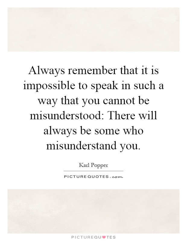 Always remember that it is impossible to speak in such a way that you cannot be misunderstood: There will always be some who misunderstand you Picture Quote #1