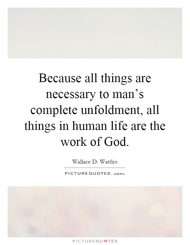 Because all things are necessary to man's complete unfoldment, all things in human life are the work of God Picture Quote #1