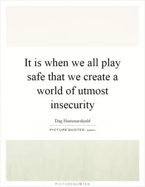 It is when we all play safe that we create a world of utmost insecurity Picture Quote #1