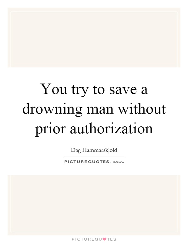 You try to save a drowning man without prior authorization Picture Quote #1