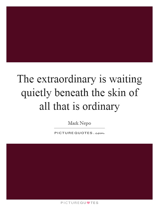 The extraordinary is waiting quietly beneath the skin of all that is ordinary Picture Quote #1