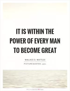 It is within the power of every man to become great Picture Quote #1