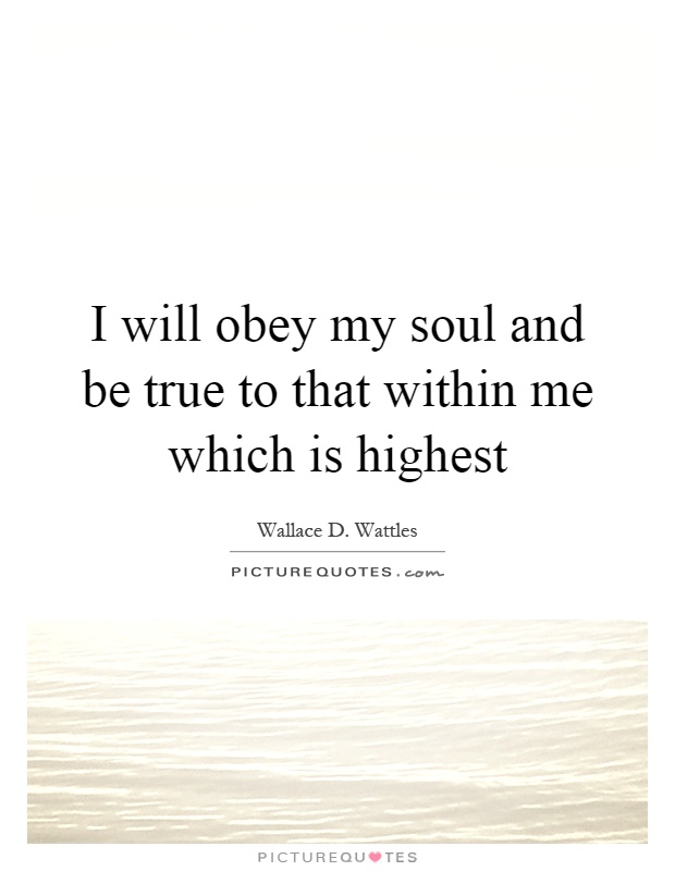I will obey my soul and be true to that within me which is highest Picture Quote #1