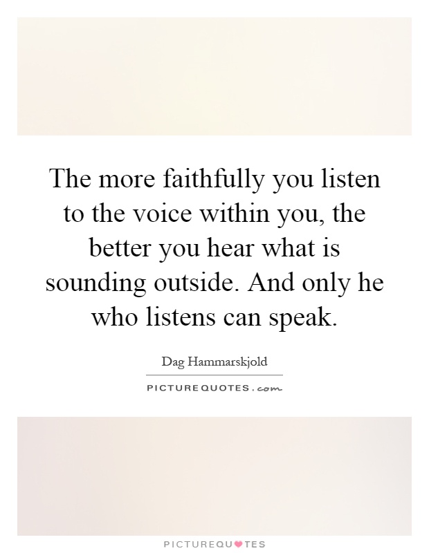 The more faithfully you listen to the voice within you, the better you hear what is sounding outside. And only he who listens can speak Picture Quote #1