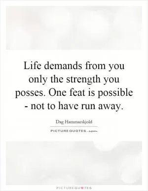 Life demands from you only the strength you posses. One feat is possible - not to have run away Picture Quote #1