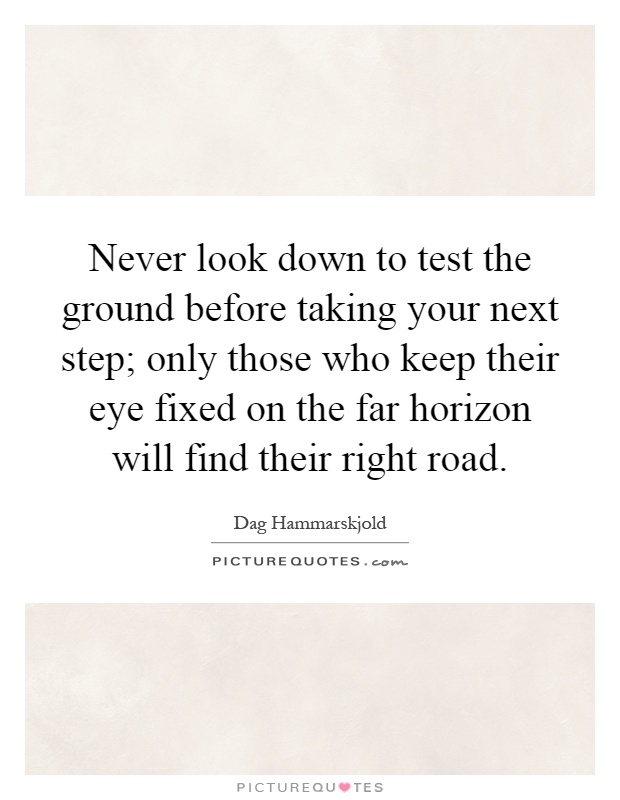 Never look down to test the ground before taking your next step; only those who keep their eye fixed on the far horizon will find their right road Picture Quote #1