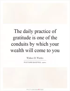 The daily practice of gratitude is one of the conduits by which your wealth will come to you Picture Quote #1
