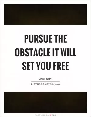 Pursue the obstacle It will set you free Picture Quote #1