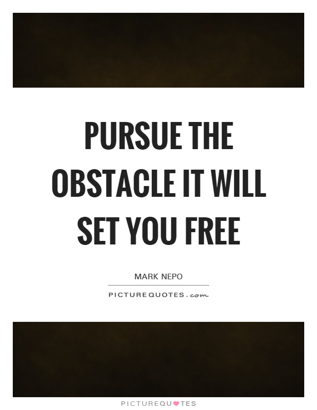 Pursue the obstacle It will set you free Picture Quote #1