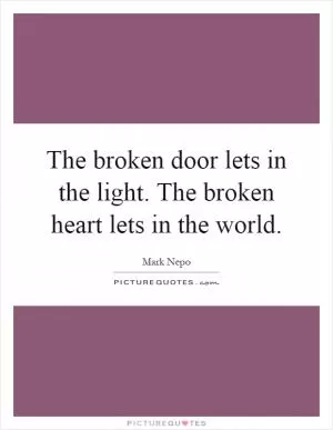 The broken door lets in the light. The broken heart lets in the world Picture Quote #1