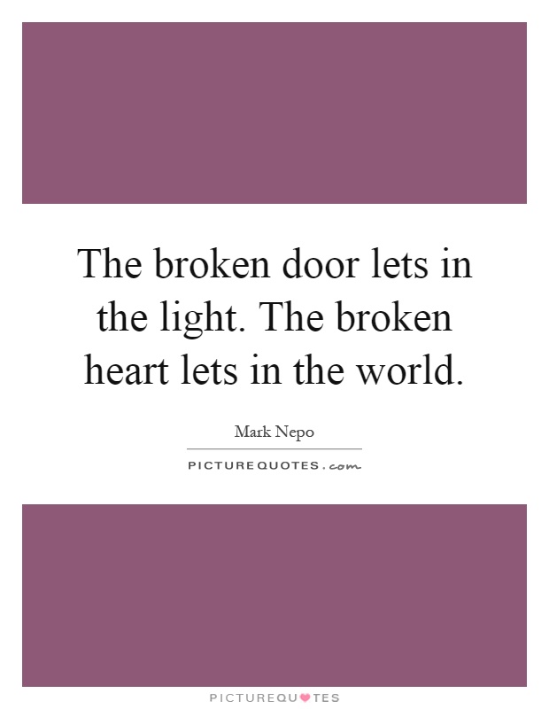 The broken door lets in the light. The broken heart lets in the world Picture Quote #1