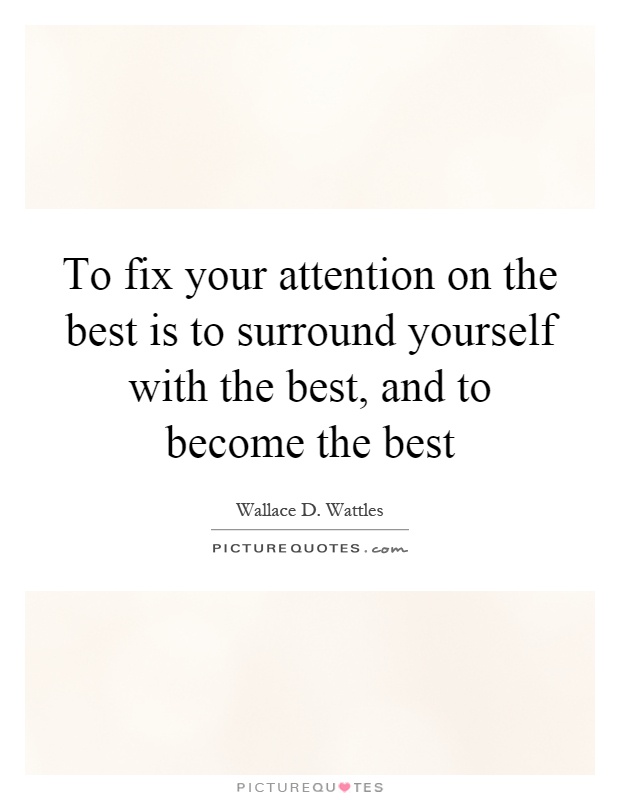 To fix your attention on the best is to surround yourself with the best, and to become the best Picture Quote #1