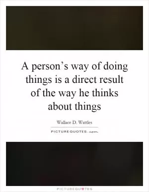 A person’s way of doing things is a direct result of the way he thinks about things Picture Quote #1