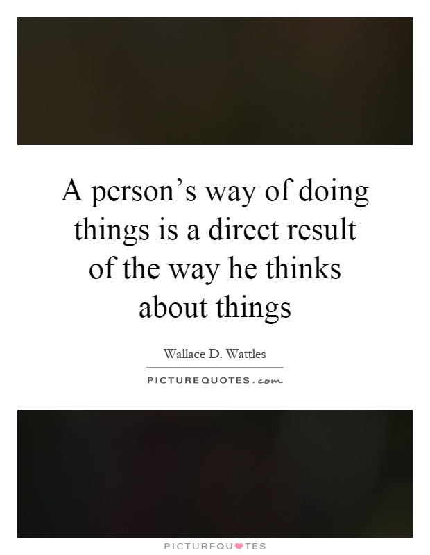 A person's way of doing things is a direct result of the way he thinks about things Picture Quote #1