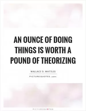 An ounce of doing things is worth a pound of theorizing Picture Quote #1