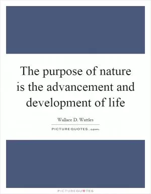 The purpose of nature is the advancement and development of life Picture Quote #1