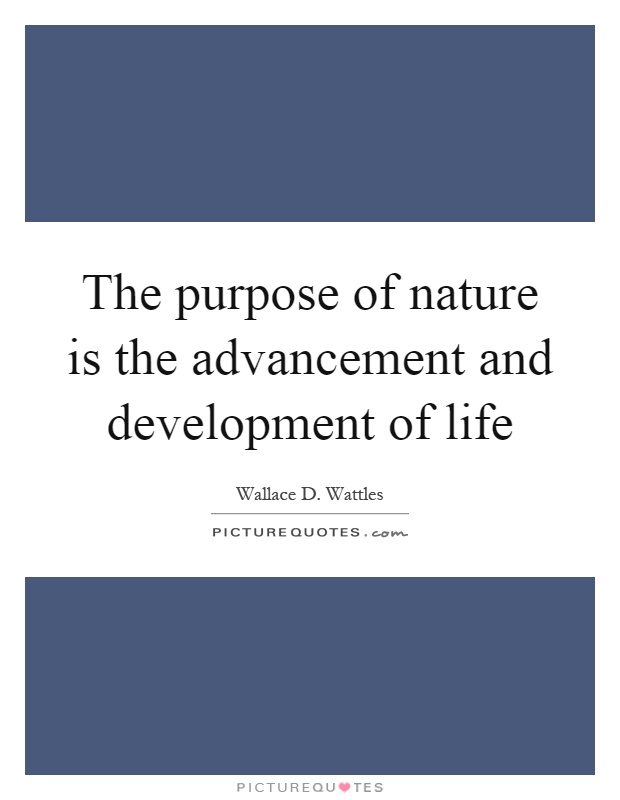 The purpose of nature is the advancement and development of life Picture Quote #1