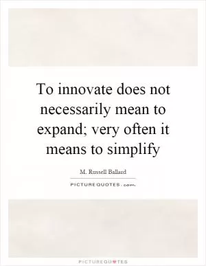 To innovate does not necessarily mean to expand; very often it means to simplify Picture Quote #1