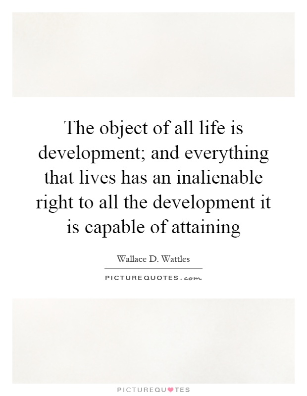 The object of all life is development; and everything that lives has an inalienable right to all the development it is capable of attaining Picture Quote #1