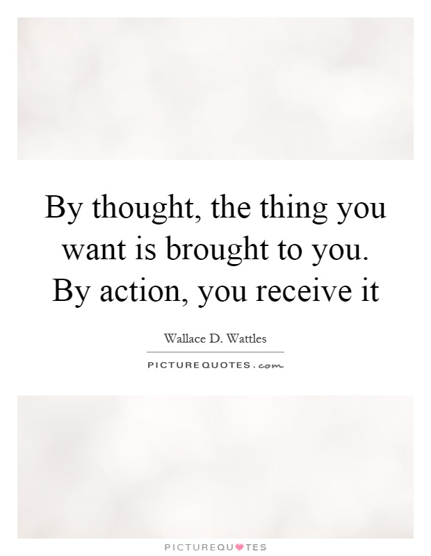 By thought, the thing you want is brought to you. By action, you receive it Picture Quote #1