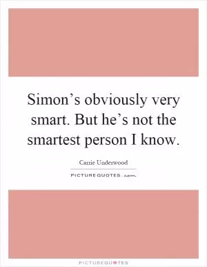 Simon’s obviously very smart. But he’s not the smartest person I know Picture Quote #1
