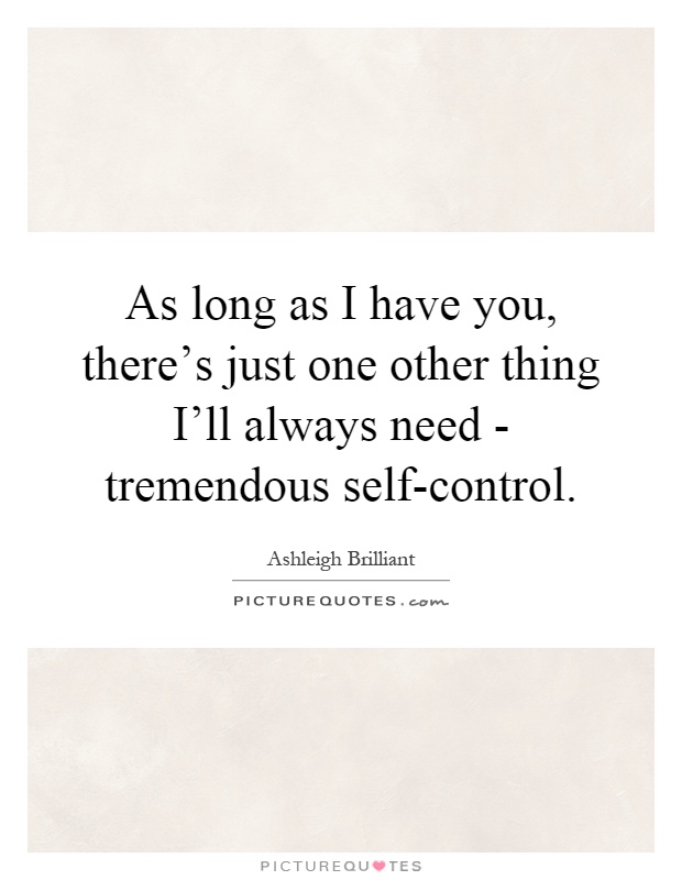 As long as I have you, there's just one other thing I'll always need - tremendous self-control Picture Quote #1
