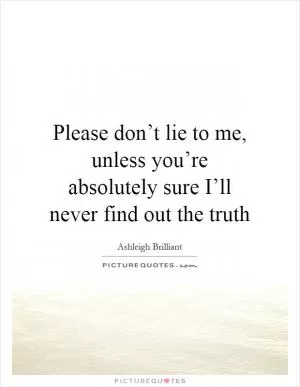 Please don’t lie to me, unless you’re absolutely sure I’ll never find out the truth Picture Quote #1