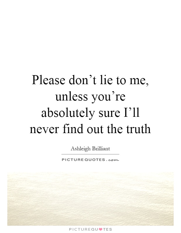 Please don't lie to me, unless you're absolutely sure I'll never find out the truth Picture Quote #1