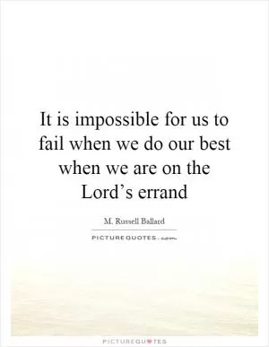 It is impossible for us to fail when we do our best when we are on the Lord’s errand Picture Quote #1
