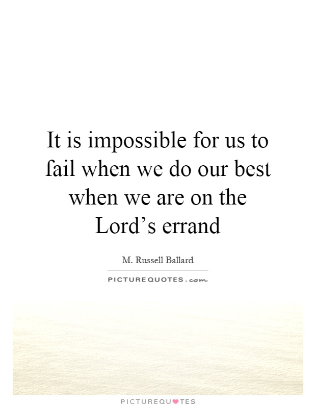 It is impossible for us to fail when we do our best when we are on the Lord's errand Picture Quote #1