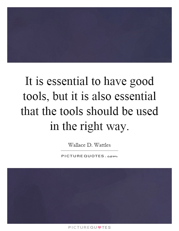 It is essential to have good tools, but it is also essential that the tools should be used in the right way Picture Quote #1